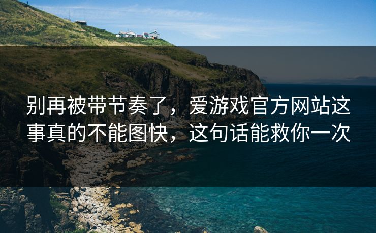 别再被带节奏了，爱游戏官方网站这事真的不能图快，这句话能救你一次