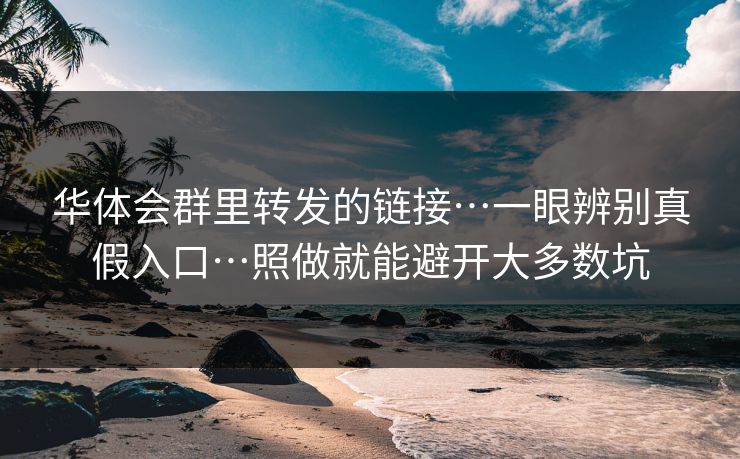 华体会群里转发的链接…一眼辨别真假入口…照做就能避开大多数坑