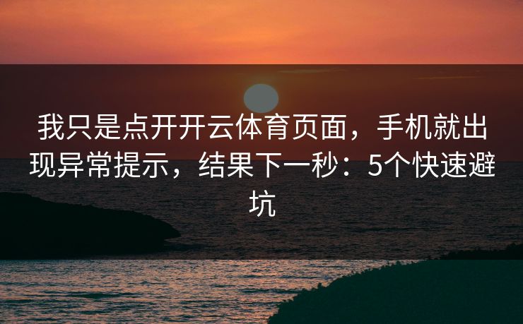 我只是点开开云体育页面,手机就出现异常提示,结果下一秒:5个快速避坑 我只是点开开云体育页面,手机就出现异常提示,结果下一秒:5个快速避坑