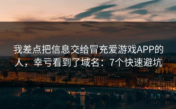 我差点把信息交给冒充爱游戏APP的人，幸亏看到了域名：7个快速避坑