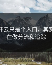 你以为开云只是个入口，其实它可能在做分流和追踪