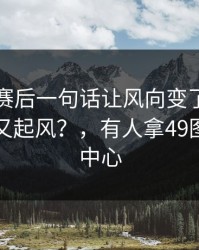 萨拉赫赛后一句话让风向变了，辽宁队内部又起风？，有人拿49图库资料中心