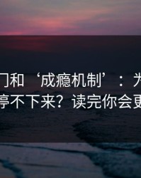 99tk澳门和‘成瘾机制’：为什么越看越停不下来？读完你会更清醒