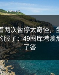 皇马连着两次暂停太奇怪，盘口还在跳，真的服了：49图库港澳那张表给了答