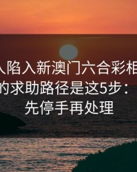 如果家人陷入新澳门六合彩相关赌博，最有效的求助路径是这5步：一句话：先停手再处理