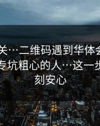 看到就关…二维码遇到华体会app相关的？专坑粗心的人…这一步做完立刻安心
