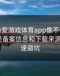 别只盯着爱游戏体育app像不像，真正要看的是备案信息和下载来源：4个快速避坑