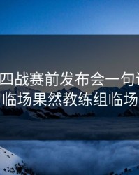 英超争四战赛前发布会一句话埋雷，到了临场果然教练组临场翻牌