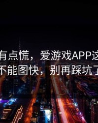 说实话有点慌，爱游戏APP这事真的不能图快，别再踩坑了