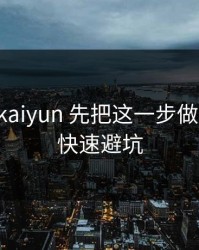 先验证 kaiyun 先把这一步做对：7个快速避坑