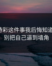 澳门時時彩这件事我后悔知道得太晚：别把自己逼到墙角