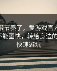 别再被带节奏了，爱游戏官方网站这事真的不能图快，转给身边的人：3个快速避坑
