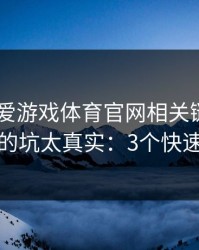 先别点 爱游戏体育官网相关链接，我踩过的坑太真实：3个快速避坑