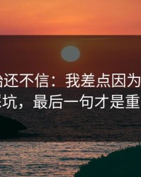 我一开始还不信：我差点因为开云app踩坑，最后一句才是重点