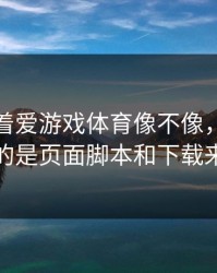 别只盯着爱游戏体育像不像，真正要看的是页面脚本和下载来源