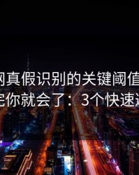 开云官网真假识别的关键阈值在哪里？看完你就会了：3个快速避坑