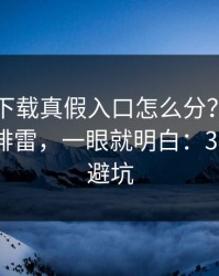 爱游戏下载真假入口怎么分？我做了一分钟排雷，一眼就明白：30秒快速避坑