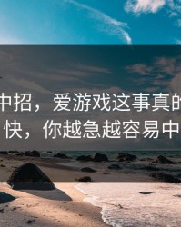 我差点中招，爱游戏这事真的不能图快，你越急越容易中