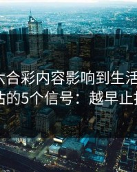 被澳门六合彩内容影响到生活怎么办？自我评估的5个信号：越早止损越省心