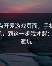 我只是点开爱游戏页面，手机就出现异常提示，到这一步我才醒：7个快速避坑