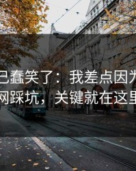 我被自己蠢笑了：我差点因为开云官网踩坑，关键就在这里