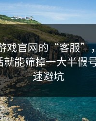 关于爱游戏官网的“客服”，你只要问这句话就能筛掉一大半假号：3个快速避坑