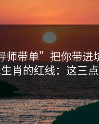 别让“导师带单”把你带进坑里：谈谈十二生肖的红线：这三点先记住