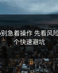 开云app别急着操作 先看风险信号：7个快速避坑