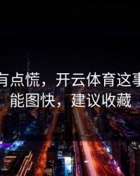 说实话有点慌，开云体育这事真的不能图快，建议收藏