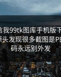 有人私信我99tk图库手机版下载链接，我追到源头发现很多截图是P的：验证码永远别外发