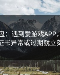 实测复盘：遇到爱游戏APP，只要出现证书异常或过期就立刻停