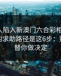 如果家人陷入新澳门六合彩相关赌博，最有效的求助路径是这6步：别让情绪替你做决定
