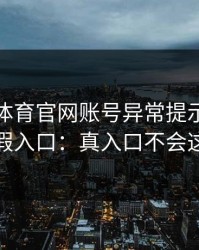 华体会体育官网账号异常提示：一眼辨别真假入口：真入口不会这样跳转