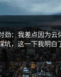这事不对劲：我差点因为云体育入口踩坑，这一下我明白了