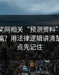 澳门开奖网相关“预测资料”到底算不算诈骗？用法律逻辑讲清楚：这三点先记住