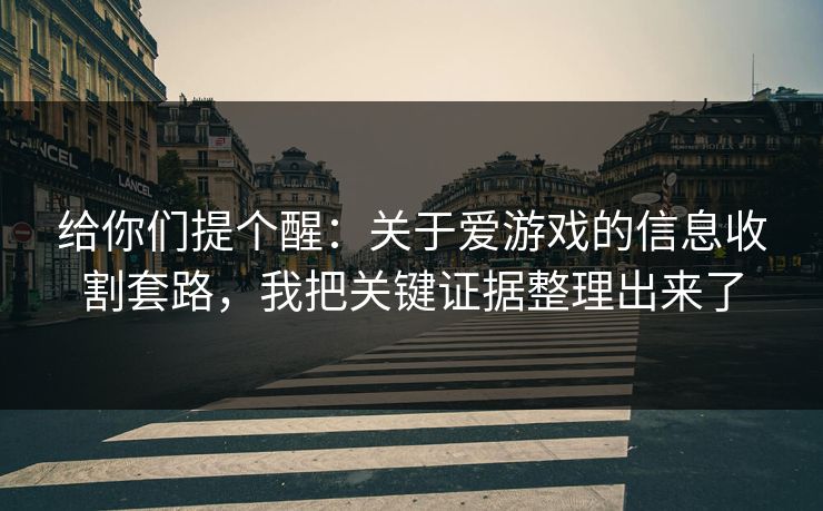 给你们提个醒：关于爱游戏的信息收割套路，我把关键证据整理出来了