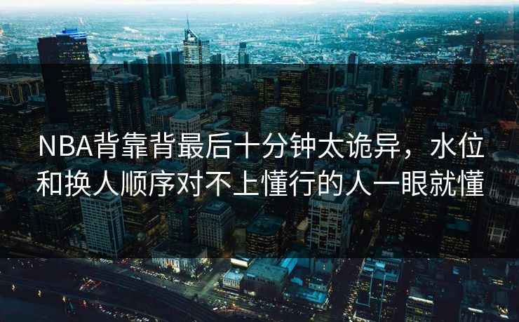 NBA背靠背最后十分钟太诡异，水位和换人顺序对不上懂行的人一眼就懂
