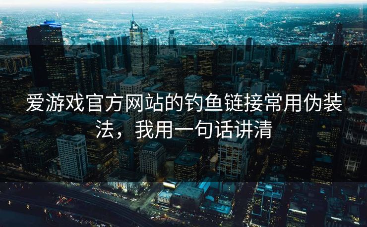 爱游戏官方网站的钓鱼链接常用伪装法，我用一句话讲清