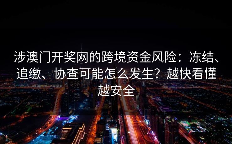 涉澳门开奖网的跨境资金风险：冻结、追缴、协查可能怎么发生？越快看懂越安全