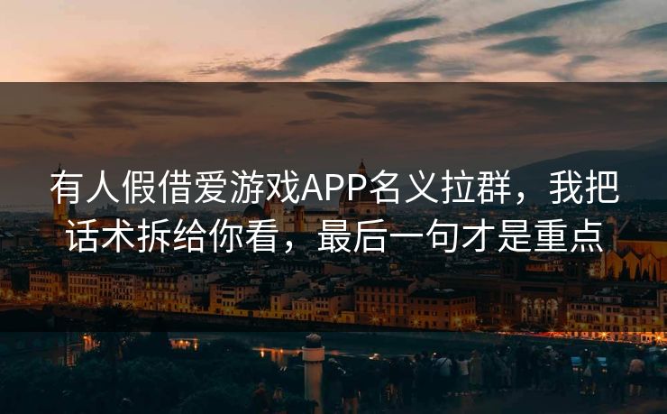有人假借爱游戏APP名义拉群，我把话术拆给你看，最后一句才是重点