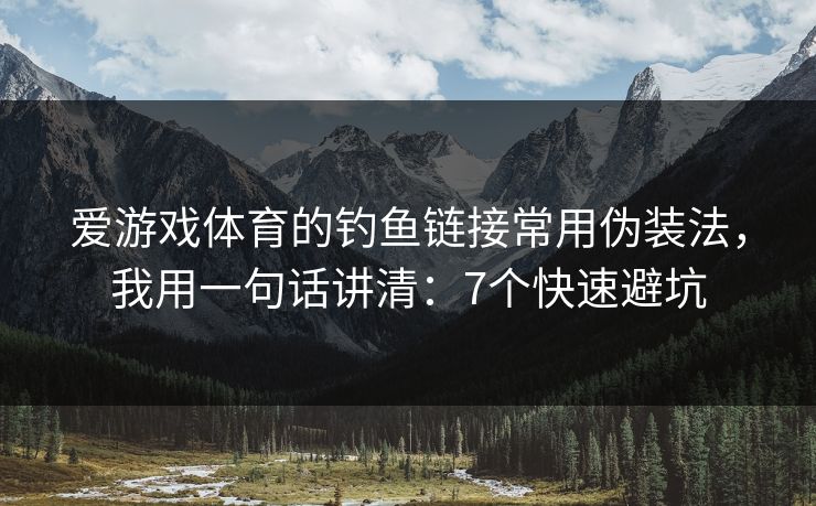 爱游戏体育的钓鱼链接常用伪装法，我用一句话讲清：7个快速避坑