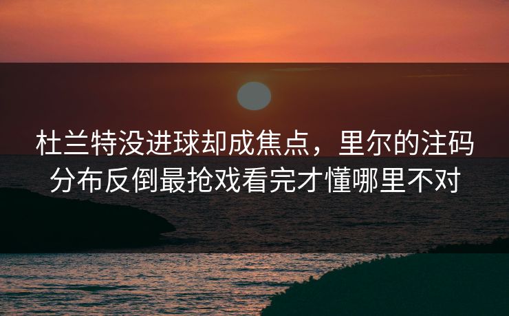 杜兰特没进球却成焦点，里尔的注码分布反倒最抢戏看完才懂哪里不对
