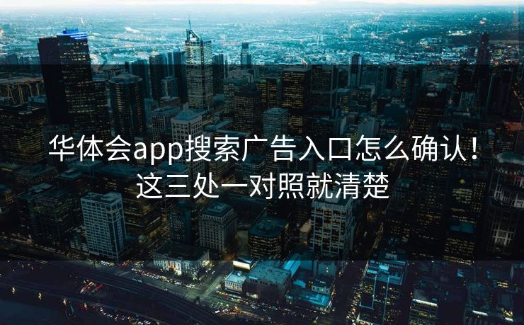 华体会app搜索广告入口怎么确认！这三处一对照就清楚