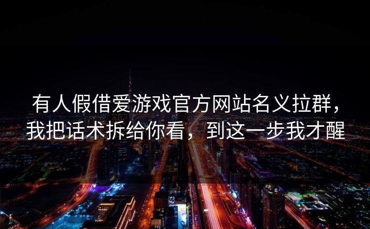 有人假借爱游戏官方网站名义拉群，我把话术拆给你看，到这一步我才醒