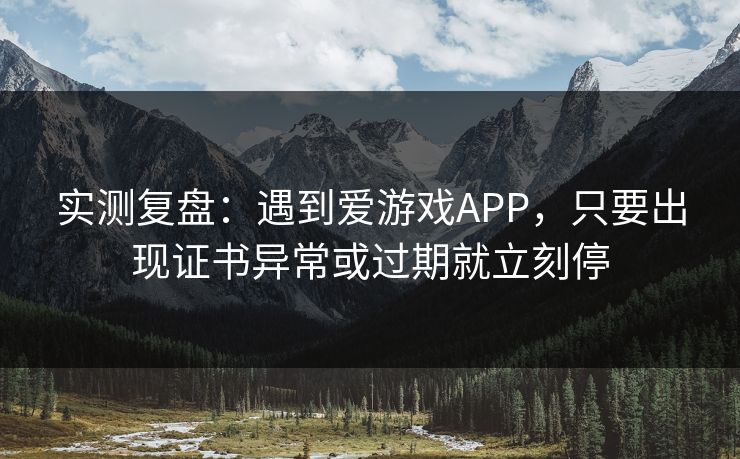 实测复盘：遇到爱游戏APP，只要出现证书异常或过期就立刻停