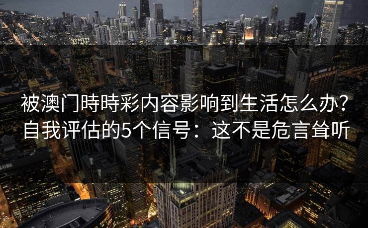 被澳门時時彩内容影响到生活怎么办？自我评估的5个信号：这不是危言耸听