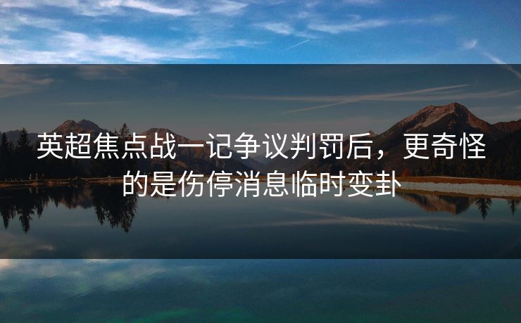 英超焦点战一记争议判罚后，更奇怪的是伤停消息临时变卦
