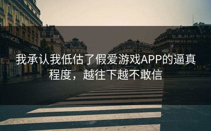 我承认我低估了假爱游戏APP的逼真程度，越往下越不敢信