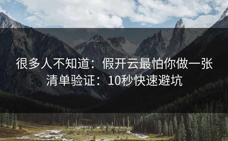 很多人不知道：假开云最怕你做一张清单验证：10秒快速避坑
